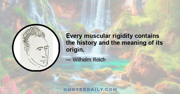 Every muscular rigidity contains the history and the meaning of its origin.