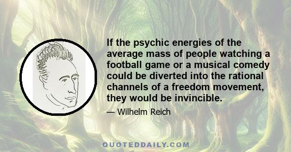 If the psychic energies of the average mass of people watching a football game or a musical comedy could be diverted into the rational channels of a freedom movement, they would be invincible.