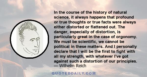 In the course of the history of natural science, it always happens that profound or true thoughts or true facts were always either distorted or flattened out. The danger, especially of distortion, is particularly great