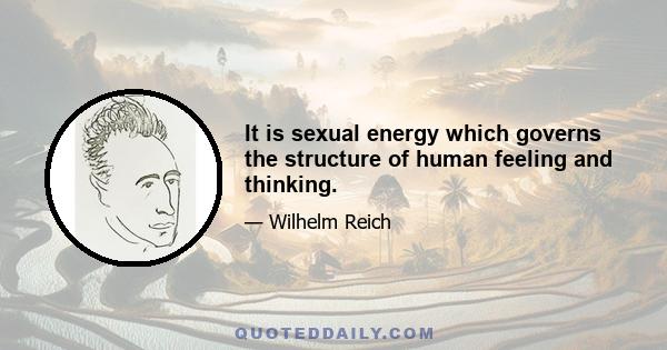 It is sexual energy which governs the structure of human feeling and thinking.