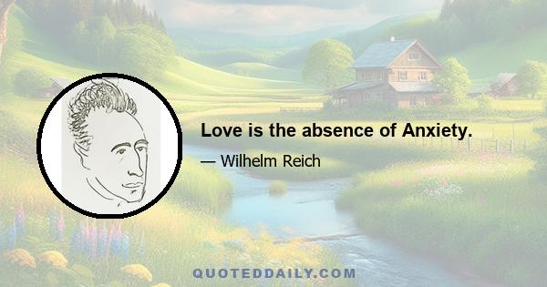 Love is the absence of Anxiety.