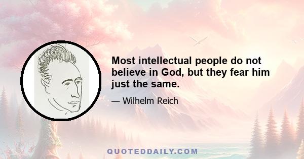 Most intellectual people do not believe in God, but they fear him just the same.