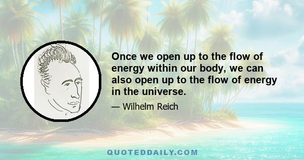 Once we open up to the flow of energy within our body, we can also open up to the flow of energy in the universe.