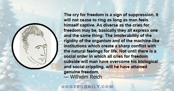 The cry for freedom is a sign of suppression. It will not cease to ring as long as man feels himself captive. As diverse as the cries for freedom may be, basically they all express one and the same thing: The