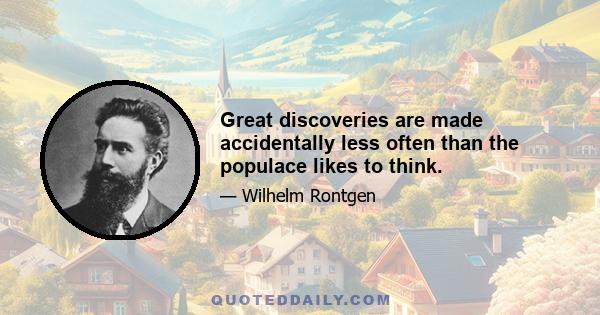 Great discoveries are made accidentally less often than the populace likes to think.