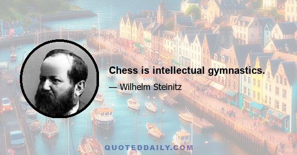 Chess is intellectual gymnastics.