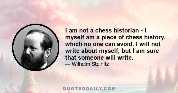 I am not a chess historian - I myself am a piece of chess history, which no one can avoid. I will not write about myself, but I am sure that someone will write.