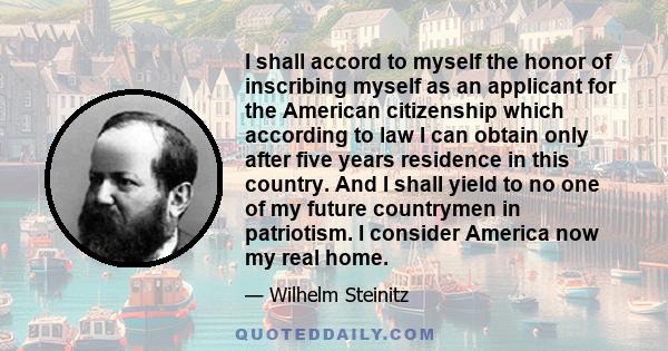 I shall accord to myself the honor of inscribing myself as an applicant for the American citizenship which according to law I can obtain only after five years residence in this country. And I shall yield to no one of my 