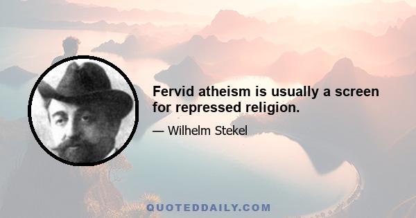 Fervid atheism is usually a screen for repressed religion.