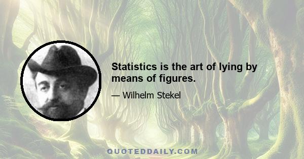 Statistics is the art of lying by means of figures.