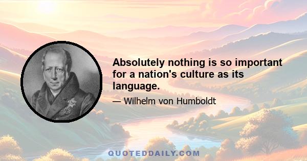 Absolutely nothing is so important for a nation's culture as its language.