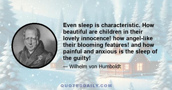 Even sleep is characteristic. How beautiful are children in their lovely innocence! how angel-like their blooming features! and how painful and anxious is the sleep of the guilty!