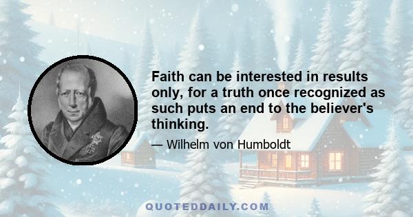 Faith can be interested in results only, for a truth once recognized as such puts an end to the believer's thinking.