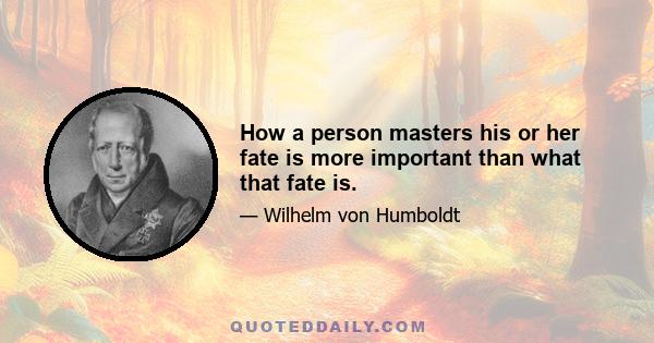 How a person masters his or her fate is more important than what that fate is.