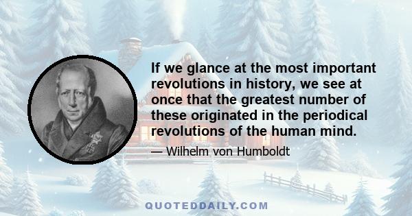 If we glance at the most important revolutions in history, we see at once that the greatest number of these originated in the periodical revolutions of the human mind.