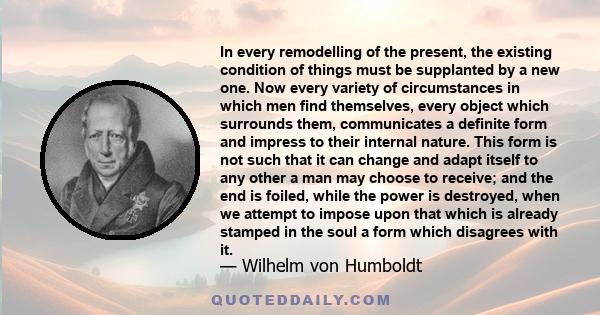 In every remodelling of the present, the existing condition of things must be supplanted by a new one. Now every variety of circumstances in which men find themselves, every object which surrounds them, communicates a