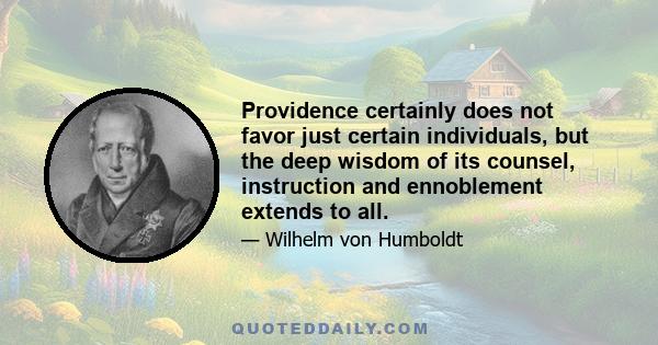 Providence certainly does not favor just certain individuals, but the deep wisdom of its counsel, instruction and ennoblement extends to all.