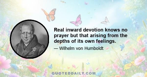 Real inward devotion knows no prayer but that arising from the depths of its own feelings.