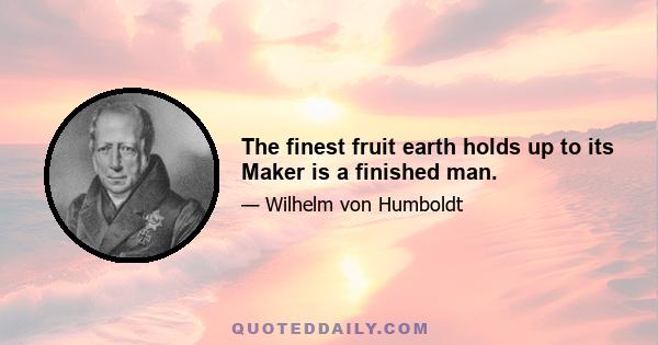 The finest fruit earth holds up to its Maker is a finished man.