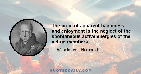 The price of apparent happiness and enjoyment is the neglect of the spontaneous active energies of the acting members.