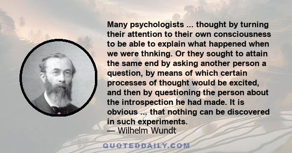 Many psychologists ... thought by turning their attention to their own consciousness to be able to explain what happened when we were thnking. Or they sought to attain the same end by asking another person a question,