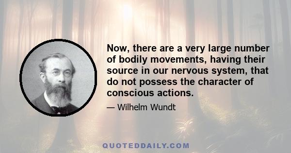 Now, there are a very large number of bodily movements, having their source in our nervous system, that do not possess the character of conscious actions.