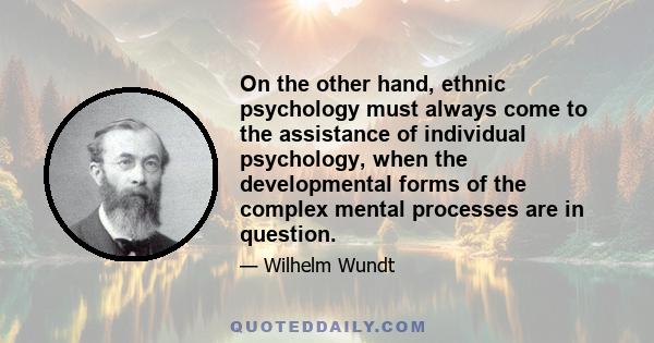 On the other hand, ethnic psychology must always come to the assistance of individual psychology, when the developmental forms of the complex mental processes are in question.