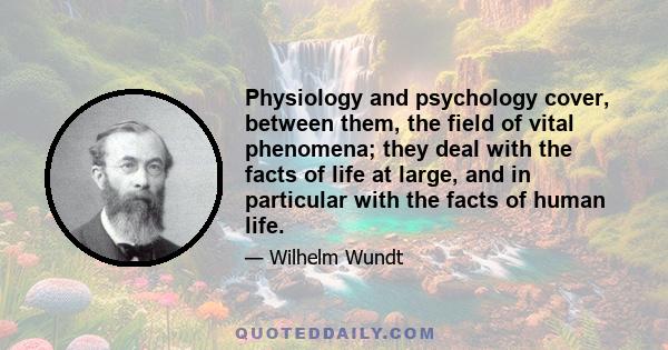 Physiology and psychology cover, between them, the field of vital phenomena; they deal with the facts of life at large, and in particular with the facts of human life.