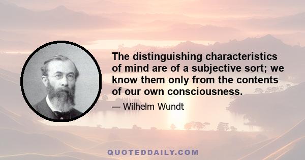 The distinguishing characteristics of mind are of a subjective sort; we know them only from the contents of our own consciousness.