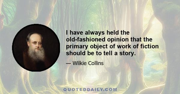 I have always held the old-fashioned opinion that the primary object of work of fiction should be to tell a story.