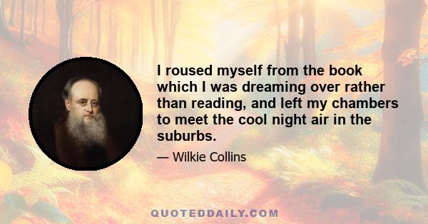 I roused myself from the book which I was dreaming over rather than reading, and left my chambers to meet the cool night air in the suburbs.