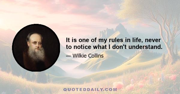 It is one of my rules in life, never to notice what I don't understand.