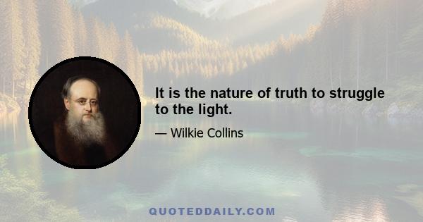 It is the nature of truth to struggle to the light.