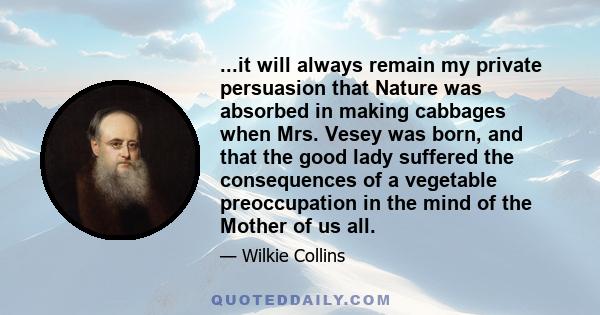 ...it will always remain my private persuasion that Nature was absorbed in making cabbages when Mrs. Vesey was born, and that the good lady suffered the consequences of a vegetable preoccupation in the mind of the