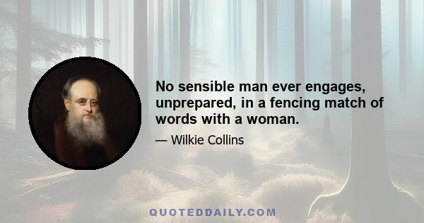 No sensible man ever engages, unprepared, in a fencing match of words with a woman.