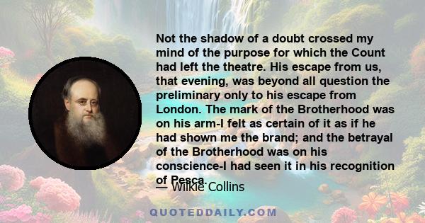 Not the shadow of a doubt crossed my mind of the purpose for which the Count had left the theatre. His escape from us, that evening, was beyond all question the preliminary only to his escape from London. The mark of