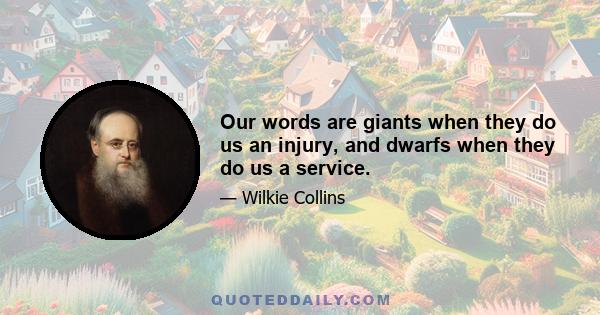 Our words are giants when they do us an injury, and dwarfs when they do us a service.