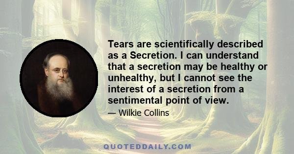 Tears are scientifically described as a Secretion. I can understand that a secretion may be healthy or unhealthy, but I cannot see the interest of a secretion from a sentimental point of view.