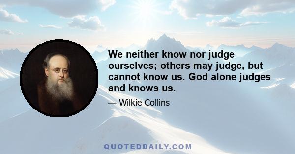 We neither know nor judge ourselves; others may judge, but cannot know us. God alone judges and knows us.