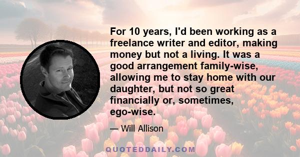 For 10 years, I'd been working as a freelance writer and editor, making money but not a living. It was a good arrangement family-wise, allowing me to stay home with our daughter, but not so great financially or,