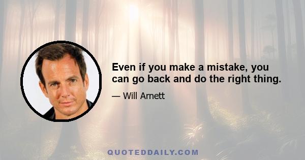 Even if you make a mistake, you can go back and do the right thing.