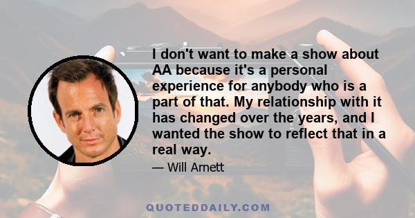 I don't want to make a show about AA because it's a personal experience for anybody who is a part of that. My relationship with it has changed over the years, and I wanted the show to reflect that in a real way.