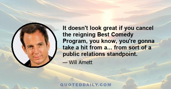 It doesn't look great if you cancel the reigning Best Comedy Program, you know, you're gonna take a hit from a... from sort of a public relations standpoint.