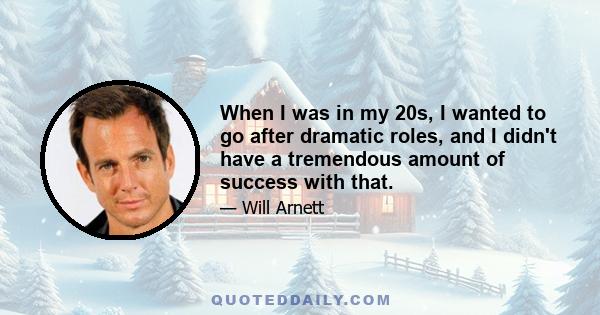 When I was in my 20s, I wanted to go after dramatic roles, and I didn't have a tremendous amount of success with that.