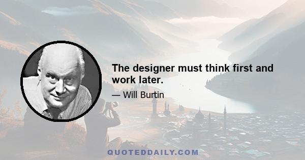 The designer must think first and work later.