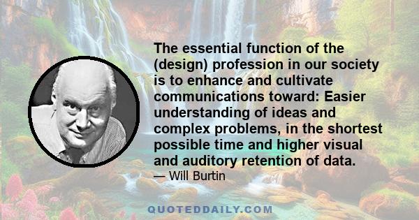 The essential function of the (design) profession in our society is to enhance and cultivate communications toward: Easier understanding of ideas and complex problems, in the shortest possible time and higher visual and 