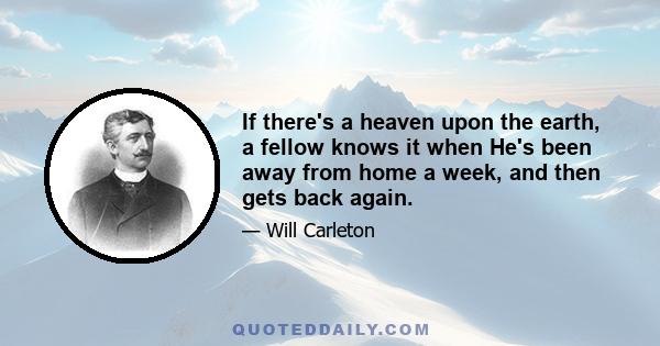 If there's a heaven upon the earth, a fellow knows it when He's been away from home a week, and then gets back again.