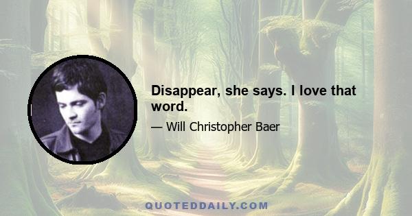 Disappear, she says. I love that word.