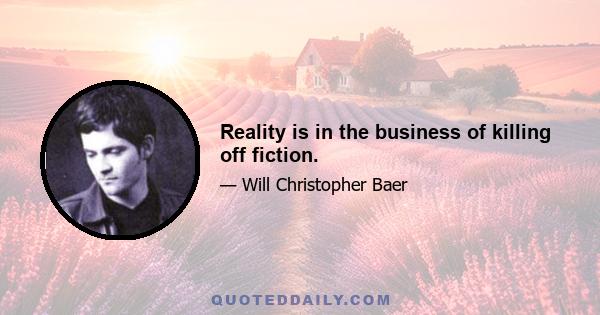 Reality is in the business of killing off fiction.