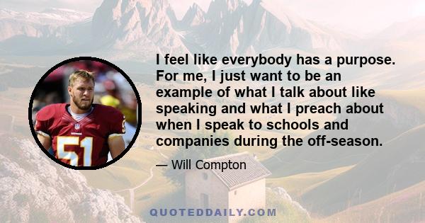 I feel like everybody has a purpose. For me, I just want to be an example of what I talk about like speaking and what I preach about when I speak to schools and companies during the off-season.